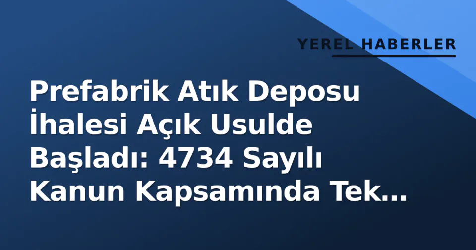 Prefabrik Atık Deposu İhalesi Açık Usulde Başladı: 4734 Sayılı Kanun Kapsamında Tek Kalemlik Alım görseli