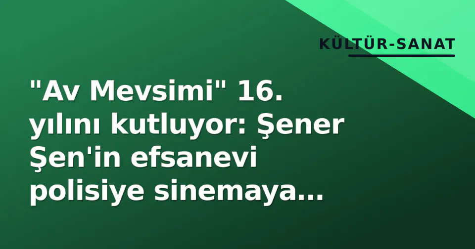 "Av Mevsimi" 16. yılını kutluyor: Şener Şen'in efsanevi polisiye sinemaya damgası vurdu görseli