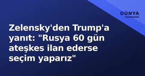 Zelensky'den Trump'a yanıt: "Rusya 60 gün ateşkes ilan ederse seçim yaparız"