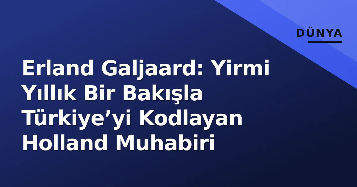Erland Galjaard: Yirmi Yıllık Bir Bakışla Türkiye’yi Kodlayan Holland Muhabiri Erland Galjaard: Yirmi Yıllık Bir Bakışla Türkiye’yi Kodlayan Holland Muhabiri