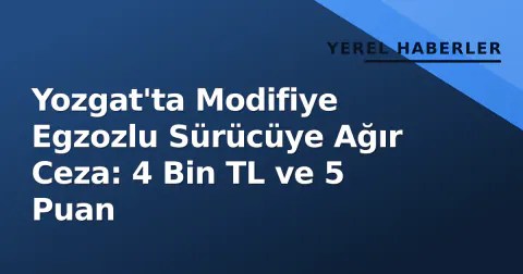 Yozgat'ta Modifiye Egzozlu Sürücüye Ağır Ceza: 4 Bin TL ve 5 Puan