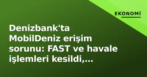 Denizbank'ta MobilDeniz erişim sorunu: FAST ve havale işlemleri kesildi, müşteriler mağdur kaldı