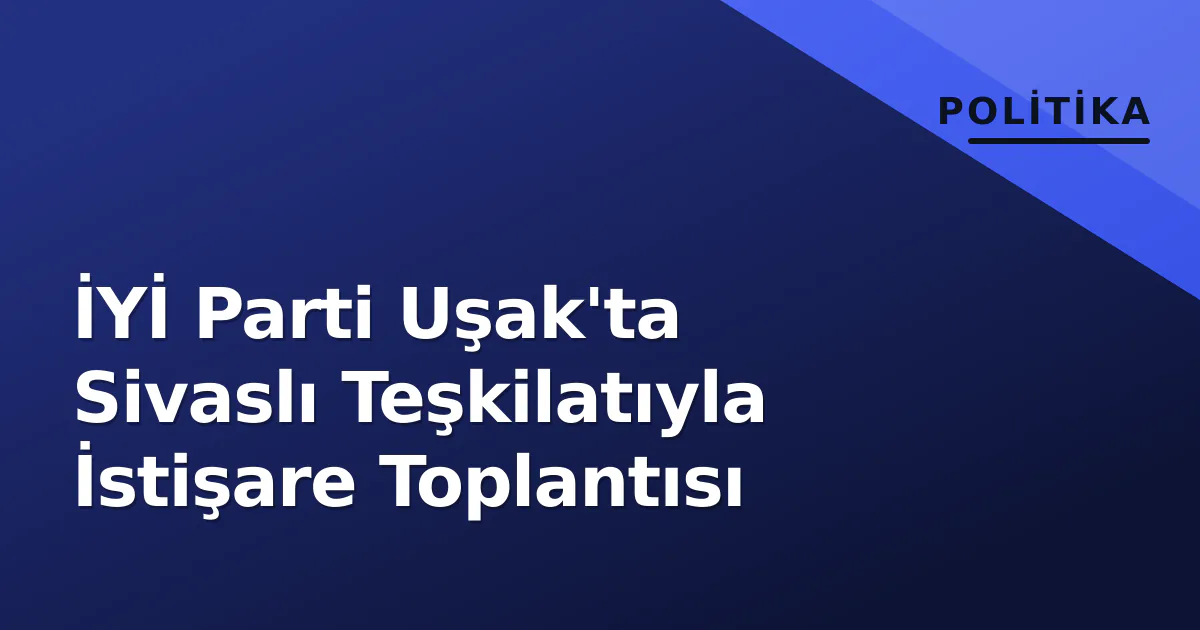 İYİ Parti Uşak'ta Sivaslı Teşkilatıyla İstişare Toplantısı İYİ Parti Uşak'ta Sivaslı Teşkilatıyla İstişare Toplantısı