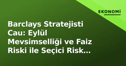 Barclays Stratejisti Cau: Eylül Mevsimselliği ve Faiz Riski ile Seçici Risk Azaltma Zamanı