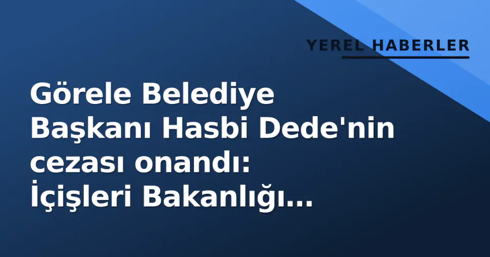 Görele Belediye Başkanı Hasbi Dede'nin cezası onandı: İçişleri Bakanlığı boşalmayı ilan edecek, ilçede yeniden seçim gündeme geldi görseli