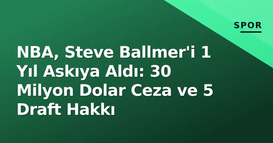 NBA, Steve Ballmer'i 1 Yıl Askıya Aldı: 30 Milyon Dolar Ceza ve 5 Draft Hakkı görseli