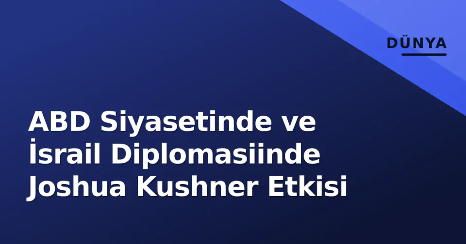 ABD Siyasetinde ve İsrail Diplomasiinde Joshua Kushner Etkisi görseli