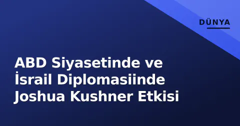 ABD Siyasetinde ve İsrail Diplomasiinde Joshua Kushner Etkisi