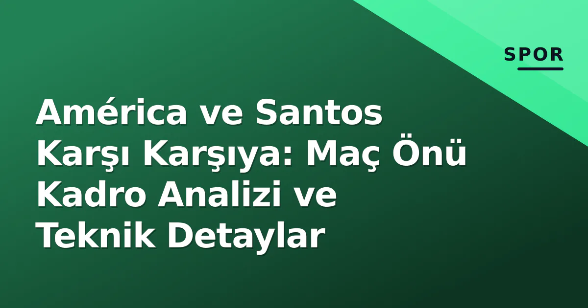 América ve Santos Karşı Karşıya: Maç Önü Kadro Analizi ve Teknik Detaylar América ve Santos Karşı Karşıya: Maç Önü Kadro Analizi ve Teknik Detaylar