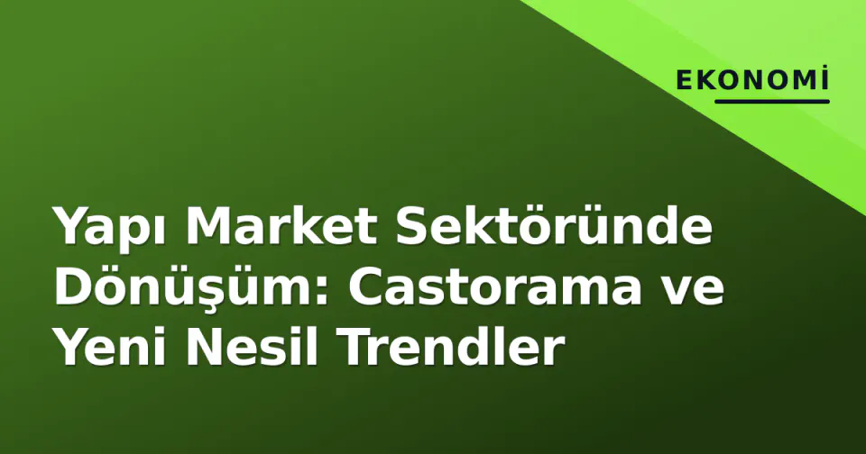 Yapı Market Sektöründe Dönüşüm: Castorama ve Yeni Nesil Trendler görseli