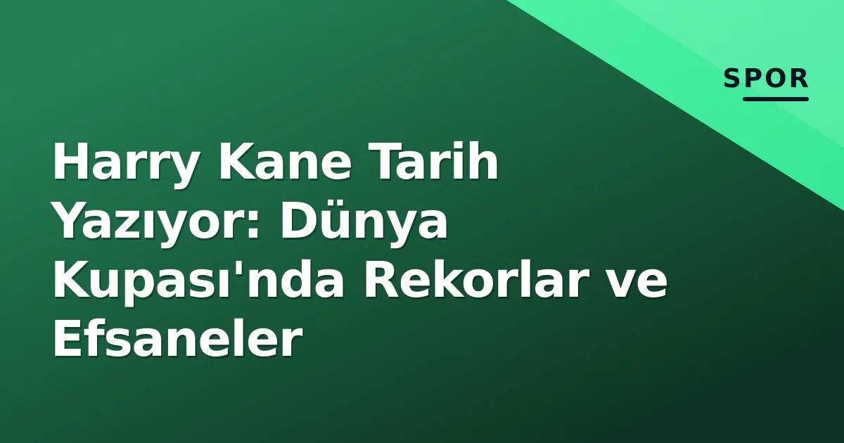 Harry Kane Tarih Yazıyor: Dünya Kupası'nda Rekorlar ve Efsaneler Harry Kane Tarih Yazıyor: Dünya Kupası'nda Rekorlar ve Efsaneler
