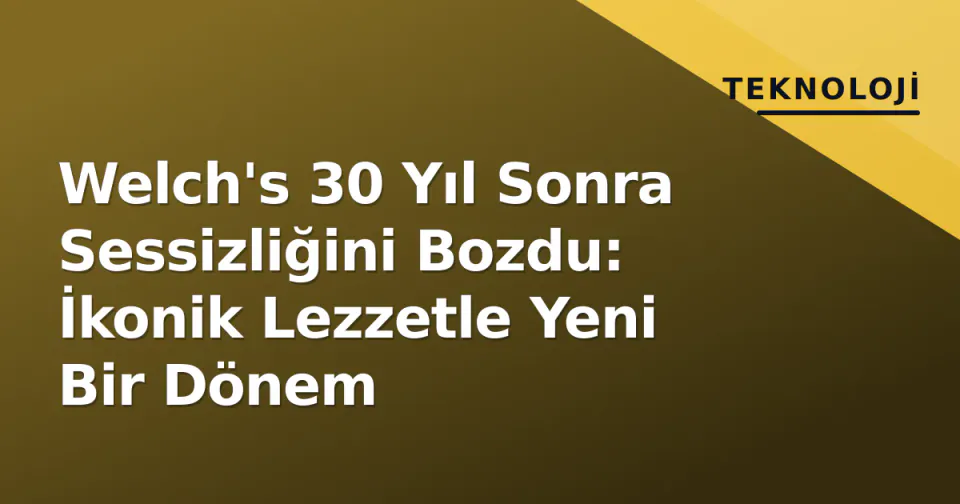 Welch's 30 Yıl Sonra Sessizliğini Bozdu: İkonik Lezzetle Yeni Bir Dönem görseli