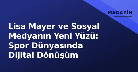 Lisa Mayer ve Sosyal Medyanın Yeni Yüzü: Spor Dünyasında Dijital Dönüşüm Lisa Mayer ve Sosyal Medyanın Yeni Yüzü: Spor Dünyasında Dijital Dönüşüm