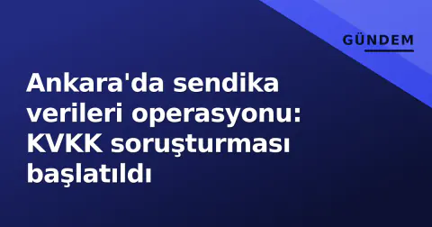Ankara'da sendika verileri operasyonu: KVKK soruşturması başlatıldı Ankara'da sendika verileri operasyonu: KVKK soruşturması başlatıldı