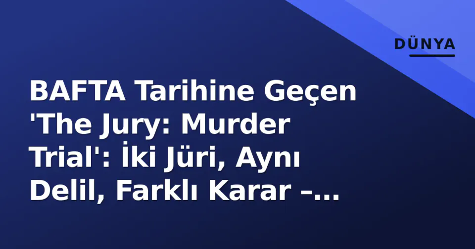 BAFTA Tarihine Geçen 'The Jury: Murder Trial': İki Jüri, Aynı Delil, Farklı Karar – Adalet Sistemi Sarsıldı görseli
