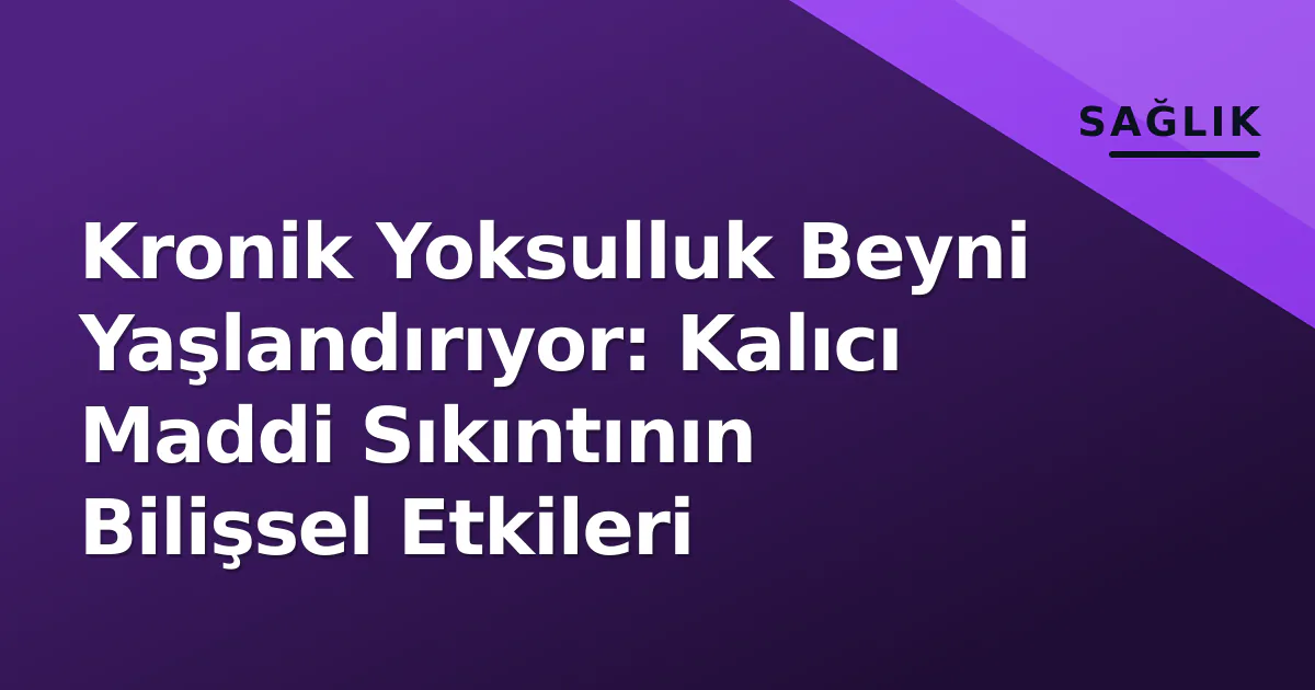 Kronik Yoksulluk Beyni Yaşlandırıyor: Kalıcı Maddi Sıkıntının Bilişsel Etkileri Kronik Yoksulluk Beyni Yaşlandırıyor: Kalıcı Maddi Sıkıntının Bilişsel Etkileri
