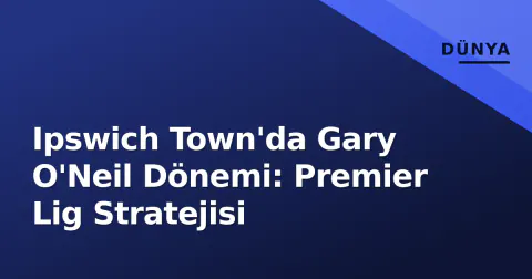 Ipswich Town'da Gary O'Neil Dönemi: Premier Lig Stratejisi