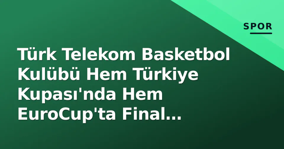 Türk Telekom Basketbol Kulübü Hem Türkiye Kupası'nda Hem EuroCup'ta Final Yolunda görseli