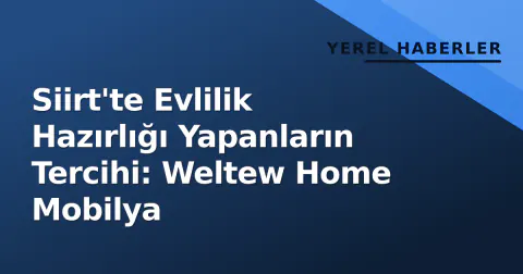 Siirt'te Evlilik Hazırlığı Yapanların Tercihi: Weltew Home Mobilya