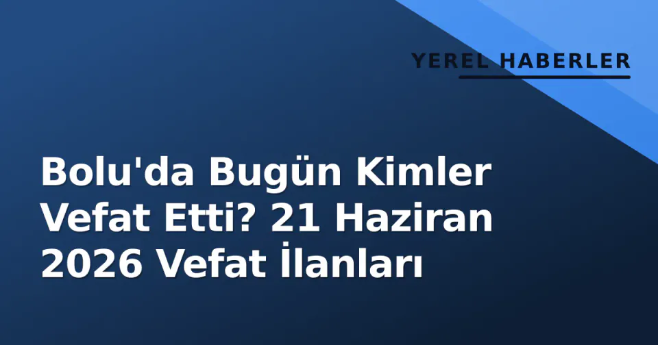 Bolu'da Bugün Kimler Vefat Etti? 21 Haziran 2026 Vefat İlanları görseli