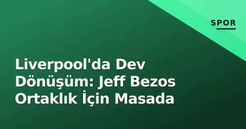 Liverpool'da Dev Dönüşüm: Jeff Bezos Ortaklık İçin Masada