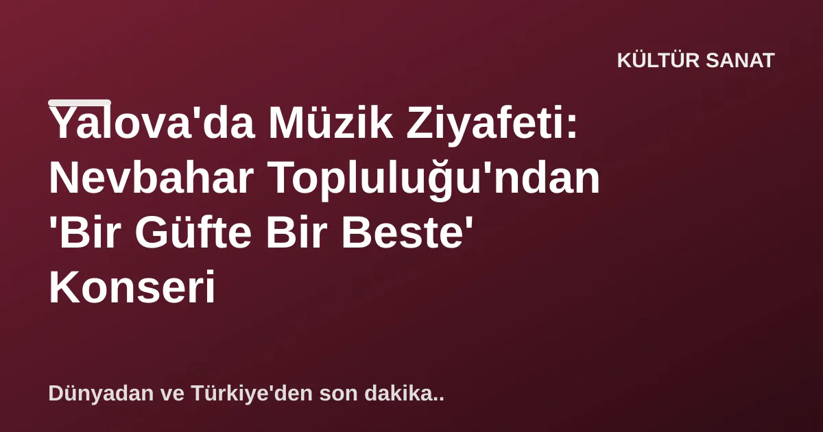 Yalova'da Müzik Ziyafeti: Nevbahar Topluluğu'ndan 'Bir Güfte Bir Beste' Konseri Yalova'da Müzik Ziyafeti: Nevbahar Topluluğu'ndan 'Bir Güfte Bir Beste' Konseri
