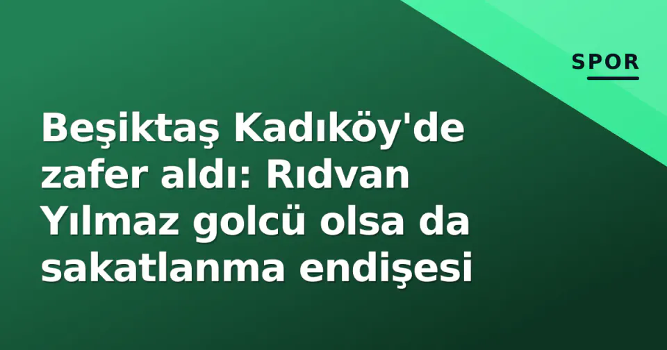 Beşiktaş Kadıköy'de zafer aldı: Rıdvan Yılmaz golcü olsa da sakatlanma endişesi görseli