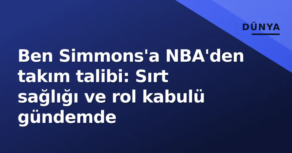 Ben Simmons'a NBA'den takım talibi: Sırt sağlığı ve rol kabulü gündemde görseli