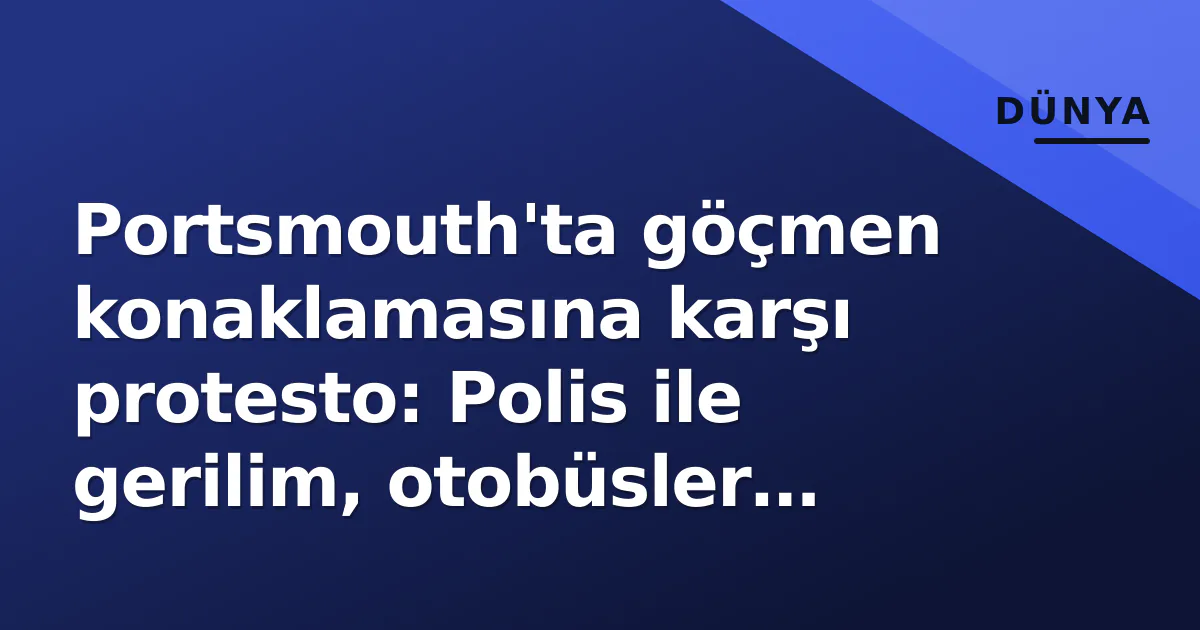 Portsmouth'ta göçmen konaklamasına karşı protesto: Polis ile gerilim, otobüsler engellendi Portsmouth'ta göçmen konaklamasına karşı protesto: Polis ile gerilim, otobüsler engellendi