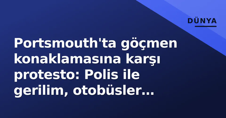 Portsmouth'ta göçmen konaklamasına karşı protesto: Polis ile gerilim, otobüsler engellendi görseli