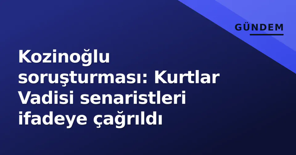 Kozinoğlu soruşturması: Kurtlar Vadisi senaristleri ifadeye çağrıldı görseli