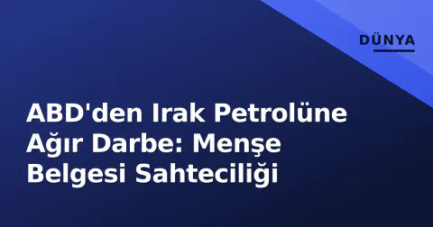 ABD'den Irak Petrolüne Ağır Darbe: Menşe Belgesi Sahteciliği