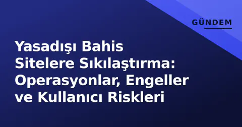 Yasadışı Bahis Sitelere Sıkılaştırma: Operasyonlar, Engeller ve Kullanıcı Riskleri