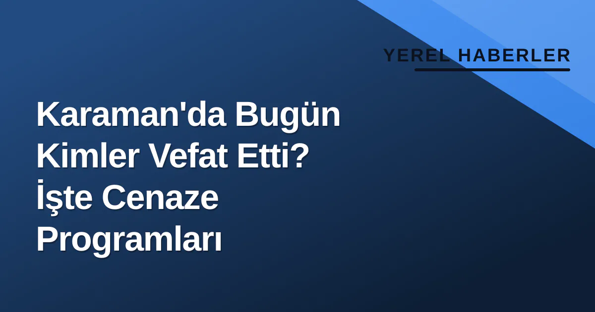 Karaman'da Bugün Kimler Vefat Etti? İşte Cenaze Programları Karaman'da Bugün Kimler Vefat Etti? İşte Cenaze Programları
