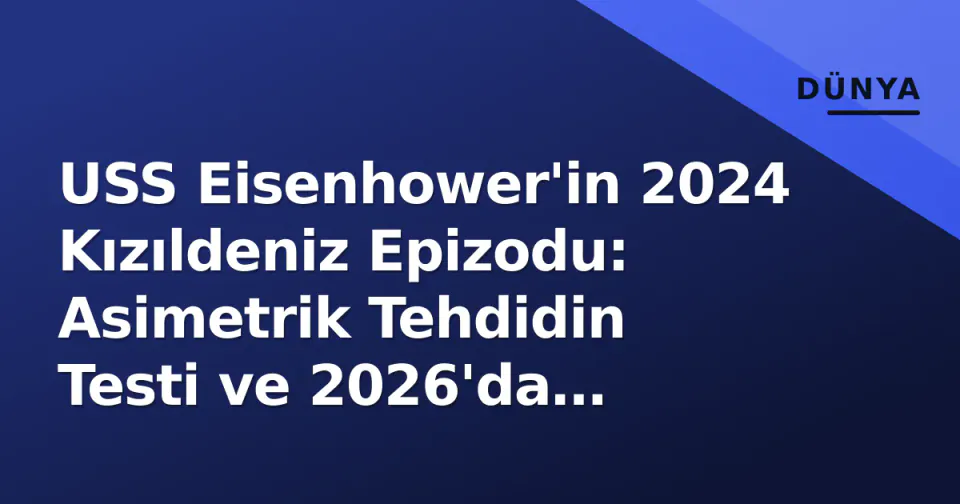 USS Eisenhower'in 2024 Kızıldeniz Epizodu: Asimetrik Tehdidin Testi ve 2026'da Geminin Durumu görseli