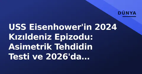 USS Eisenhower'in 2024 Kızıldeniz Epizodu: Asimetrik Tehdidin Testi ve 2026'da Geminin Durumu
