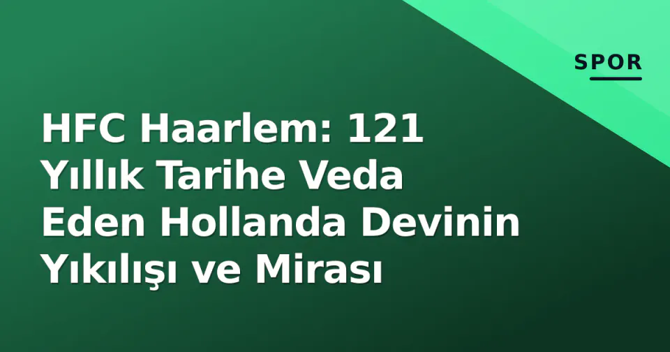 HFC Haarlem: 121 Yıllık Tarihe Veda Eden Hollanda Devinin Yıkılışı ve Mirası görseli