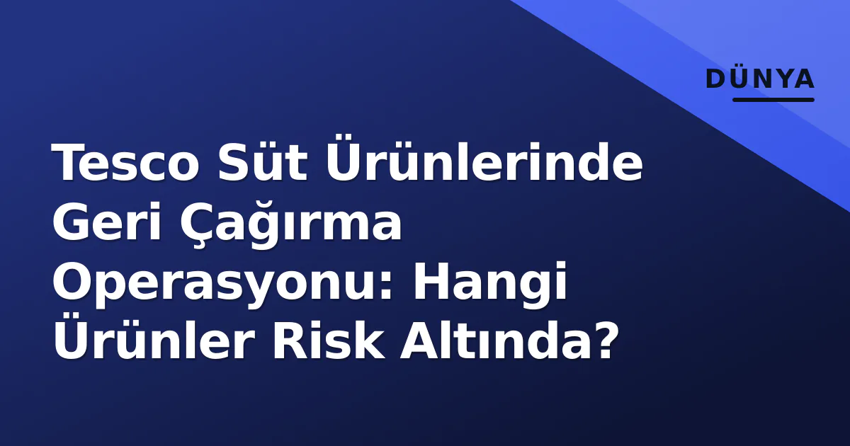 Tesco Süt Ürünlerinde Geri Çağırma Operasyonu: Hangi Ürünler Risk Altında? Tesco Süt Ürünlerinde Geri Çağırma Operasyonu: Hangi Ürünler Risk Altında?