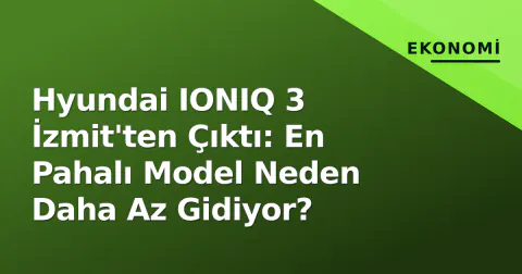 Hyundai IONIQ 3 İzmit'ten Çıktı: En Pahalı Model Neden Daha Az Gidiyor?
