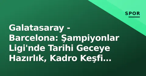 Galatasaray - Barcelona: Şampiyonlar Ligi'nde Tarihi Geceye Hazırlık, Kadro Keşfi ve Taktik Kodlar