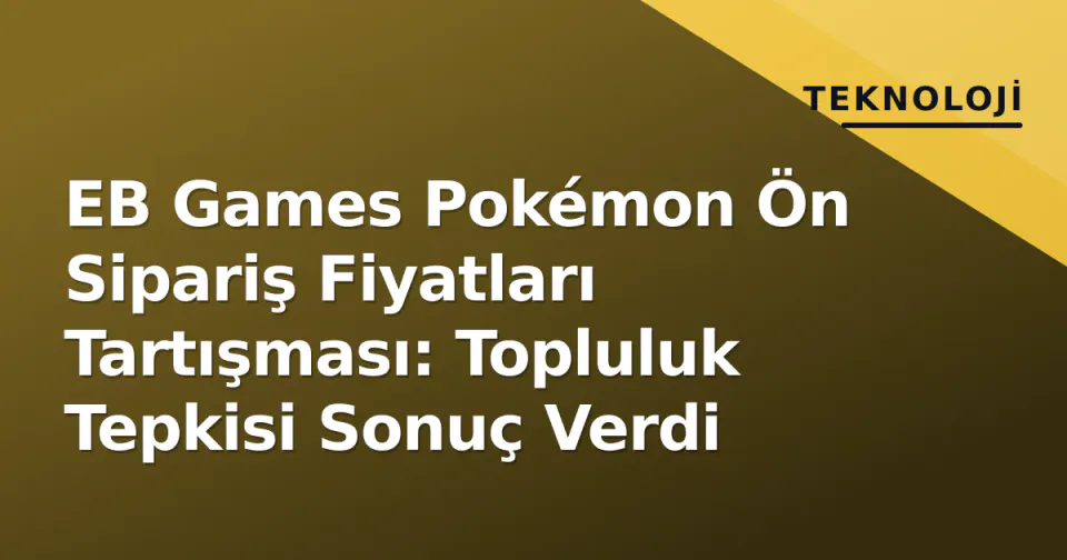 EB Games Pokémon Ön Sipariş Fiyatları Tartışması: Topluluk Tepkisi Sonuç Verdi görseli
