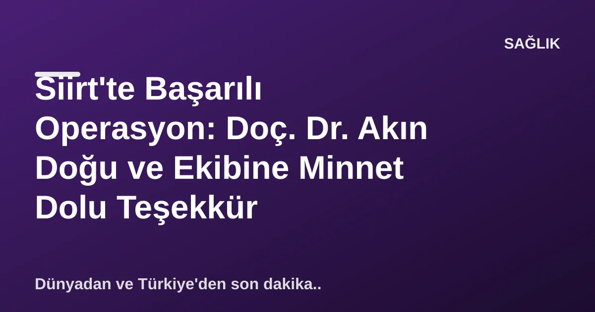 Siirt'te Başarılı Operasyon: Doç. Dr. Akın Doğu ve Ekibine Minnet Dolu Teşekkür Siirt'te Başarılı Operasyon: Doç. Dr. Akın Doğu ve Ekibine Minnet Dolu Teşekkür