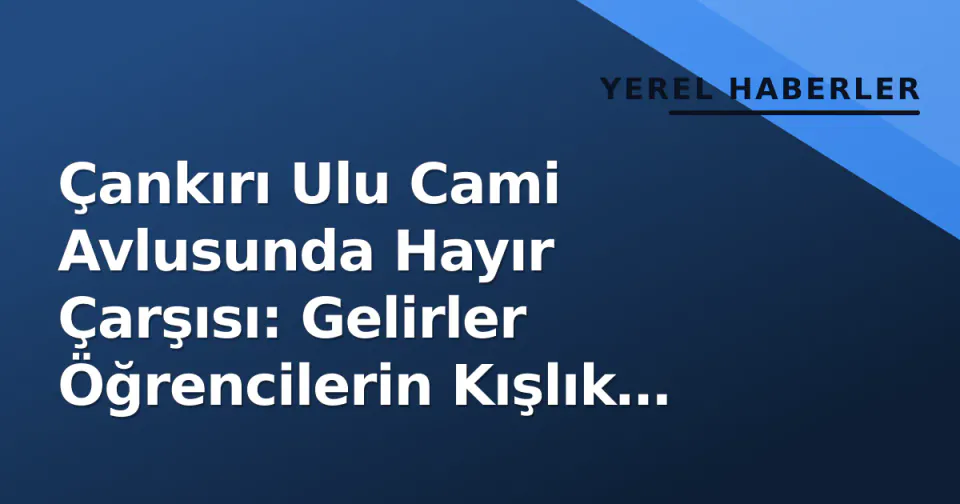Çankırı Ulu Cami Avlusunda Hayır Çarşısı: Gelirler Öğrencilerin Kışlık İhtiyaçlarına görseli