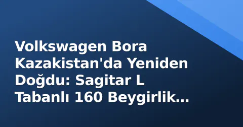 Volkswagen Bora Kazakistan'da Yeniden Doğdu: Sagitar L Tabanlı 160 Beygirlik Sedan Satışa Sunuldu
