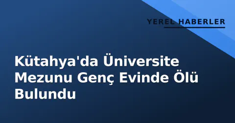 Kütahya'da Üniversite Mezunu Genç Evinde Ölü Bulundu