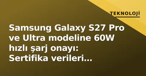Samsung Galaxy S27 Pro ve Ultra modeline 60W hızlı şarj onayı: Sertifika verileri sızıntılandı