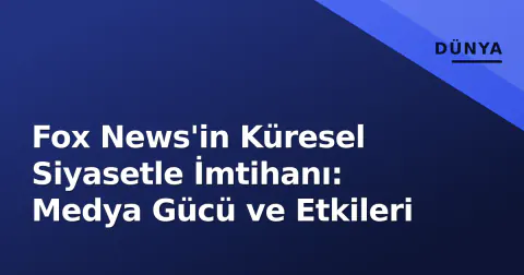 Fox News'in Küresel Siyasetle İmtihanı: Medya Gücü ve Etkileri