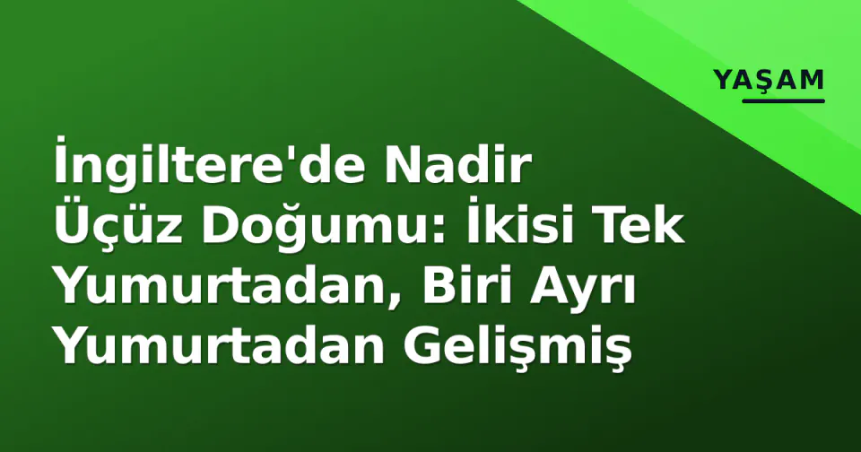 İngiltere'de Nadir Üçüz Doğumu: İkisi Tek Yumurtadan, Biri Ayrı Yumurtadan Gelişmiş görseli