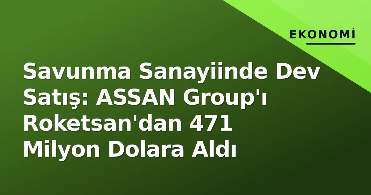 Savunma Sanayiinde Dev Satış: ASSAN Group'ı Roketsan'dan 471 Milyon Dolara Aldı
