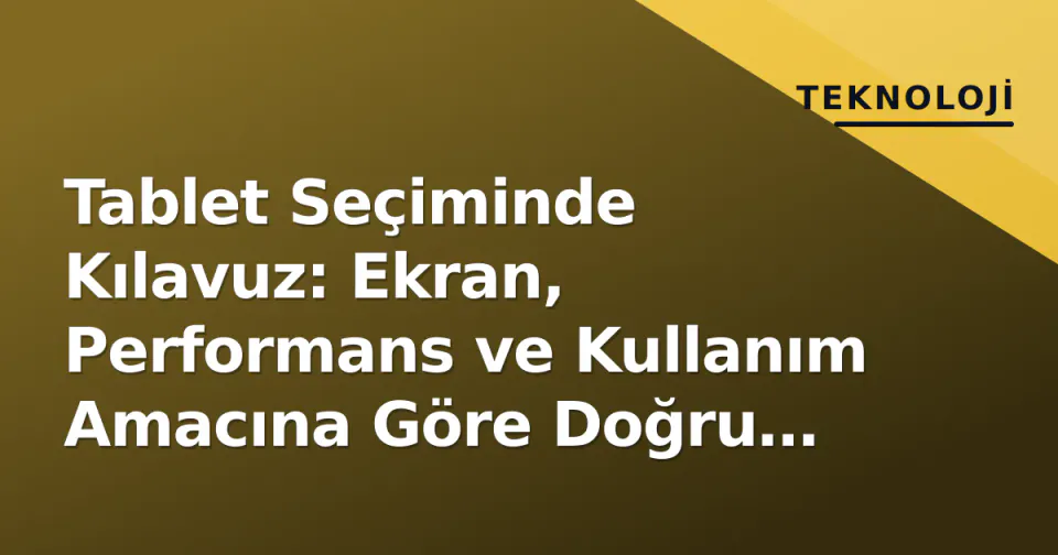 Tablet Seçiminde Kılavuz: Ekran, Performans ve Kullanım Amacına Göre Doğru Model Nasıl Belirlenir? görseli